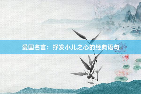 爱国名言：抒发小儿之心的经典语句