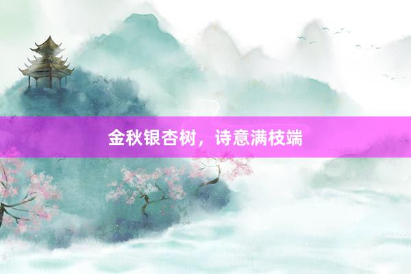 金秋银杏树，诗意满枝端