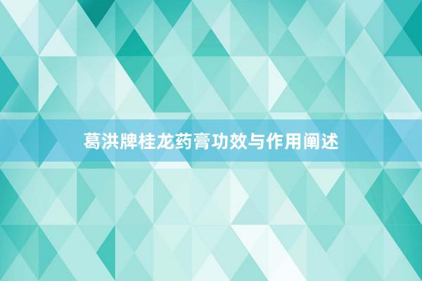 葛洪牌桂龙药膏功效与作用阐述