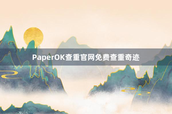 PaperOK查重官网免费查重奇迹