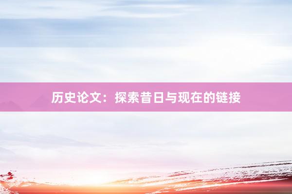 历史论文：探索昔日与现在的链接