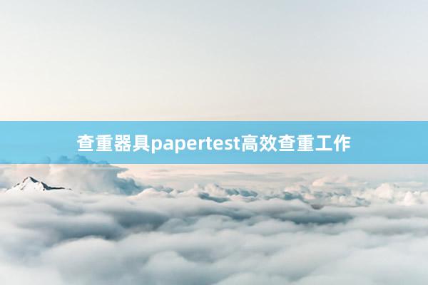 查重器具papertest高效查重工作